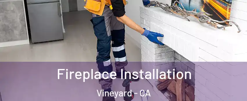  Fireplace Installation Vineyard - CA