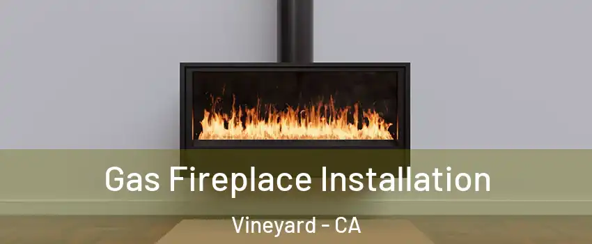  Gas Fireplace Installation Vineyard - CA