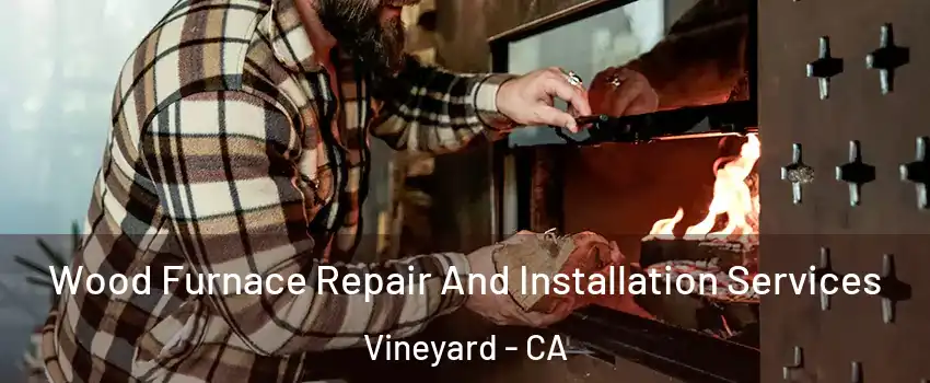  Wood Furnace Repair And Installation Services Vineyard - CA